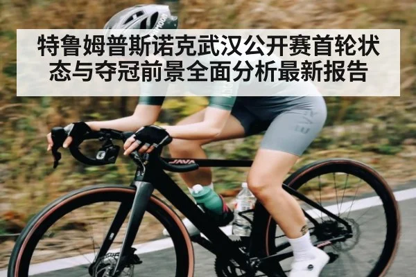 特鲁姆普斯诺克武汉公开赛首轮状态与夺冠前景全面分析最新报告（KAIYUNAPP）