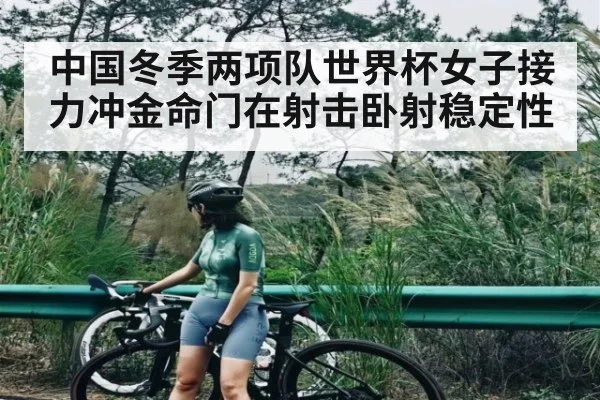 中国冬季两项队世界杯女子接力冲金命门在射击卧射稳定性