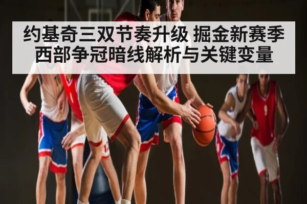 约基奇三双节奏升级 掘金新赛季西部争冠暗线解析与关键变量