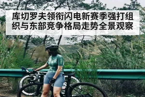 库切罗夫领衔闪电新赛季强打组织与东部竞争格局走势全景观察