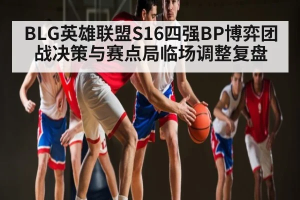 BLG英雄联盟S16四强BP博弈团战决策与赛点局临场调整复盘