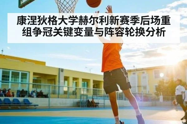 康涅狄格大学赫尔利新赛季后场重组争冠关键变量与阵容轮换分析 - KAIYUNAPP
